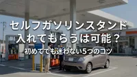 セルフガソリンスタンド入れてもらうは可能？初めてでも迷わない5つのコツ